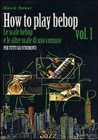 How to play bebop. Vol. 1: Le scale bebop e le altre scale di uso comune. - David Baker - copertina