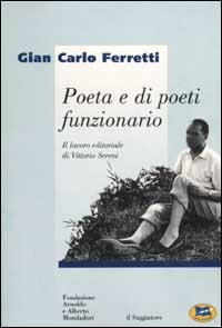 Poeta e di poeti funzionario. Il lavoro editoriale di Vittorio Sereni - Gian Carlo Ferretti - copertina