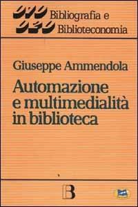 Automazione e multimedialità in biblioteca. Interventi e riflessioni (1986-1994) - Giuseppe Ammendola - copertina