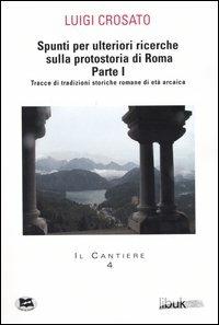Spunti per ulteriori ricerche sulla protostoria di Roma. Vol. 1: Tracce di tradizioni storiche romane di età arcaica. - Luigi Crosato - copertina