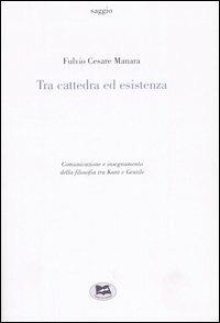 Tra cattedra ed esistenza. Comunicazione e insegnamento della filosofia tra Kant e Gentile - Fulvio Cesare Manara - copertina