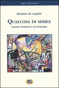 Qualcosa di simile. Saggio politico letterario - Mariano De Angelis - copertina