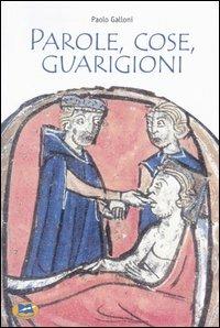 Parole, cose, guarigioni. Cura del corpo e dell'anima tra mitologia ed esperienza nel Medioevo (e oltre) - Paolo Galloni - copertina