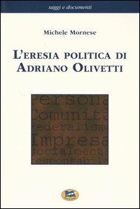 L'eresia politica di Adriano Olivetti - Michele Mornese - copertina