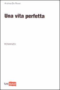 Una vita perfetta - Andrea De Rossi - copertina