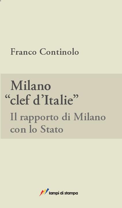 Milano, clef d'Italie. Il rapporto di Milano con lo Stato - Franco Continolo - copertina