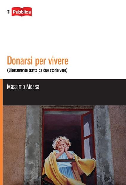 Donarsi per vivere. Liberamente tratto da due storie vere - Massimo Messa - copertina