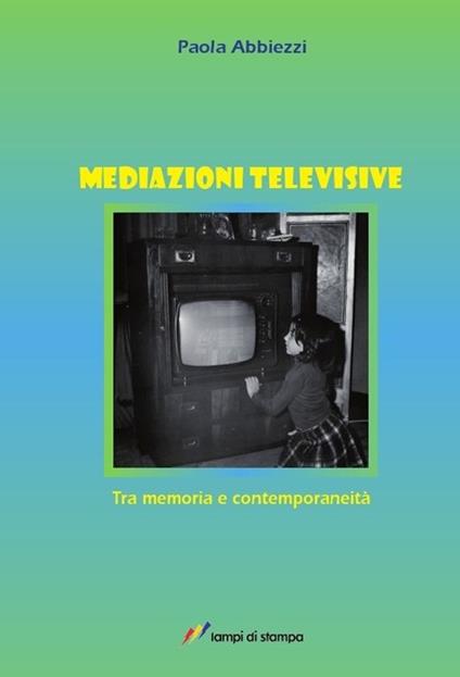 Mediazioni televisive. Tra memoria e contemporaneità - Paola Abbiezzi - copertina