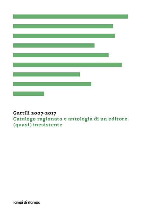 Gattili 2007-2017. Catalogo ragionato e antologia di un editore (quasi) inesistente - Antonio Pellegrino - copertina