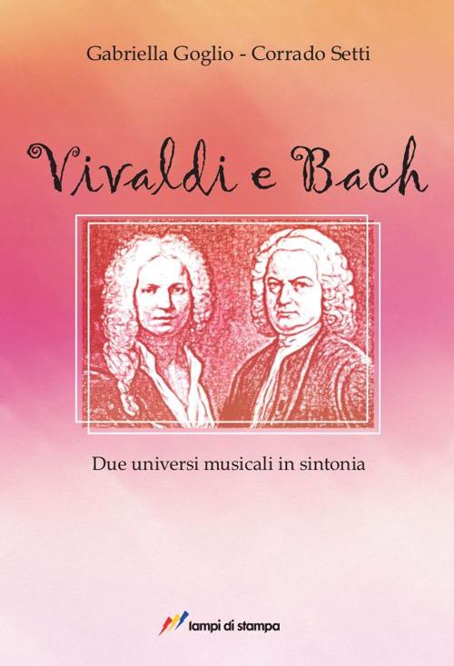 Vivaldi e Bach. Due universi musicali in sintonia - Gabriella Goglio,Corrado Setti - copertina