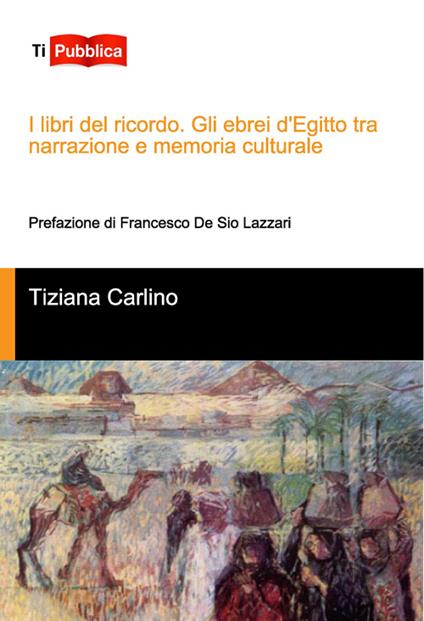 I libri del ricordo. Gli ebrei d'Egitto tra narrazione e memoria culturale - Tiziana Carlino - copertina
