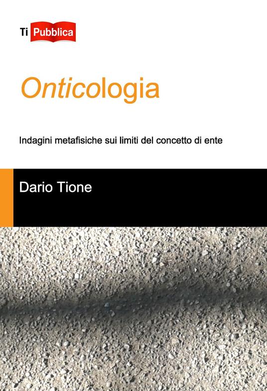 Onticologia. Indagini metafisiche sui limiti del concetto di ente - Dario Tione - copertina