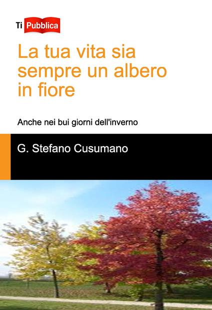 La tua vita sia sempre un albero in fiore. Anche nei bui giorni dell'inverno - Gino Stefano Cusumano - copertina