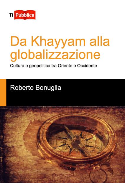 Da Khayyam alla globalizzazione. Cultura e geopolitica tra oriente e occidente - Roberto Bonuglia - copertina