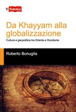 Da Khayyam alla globalizzazione. Cultura e geopolitica tra oriente e occidente