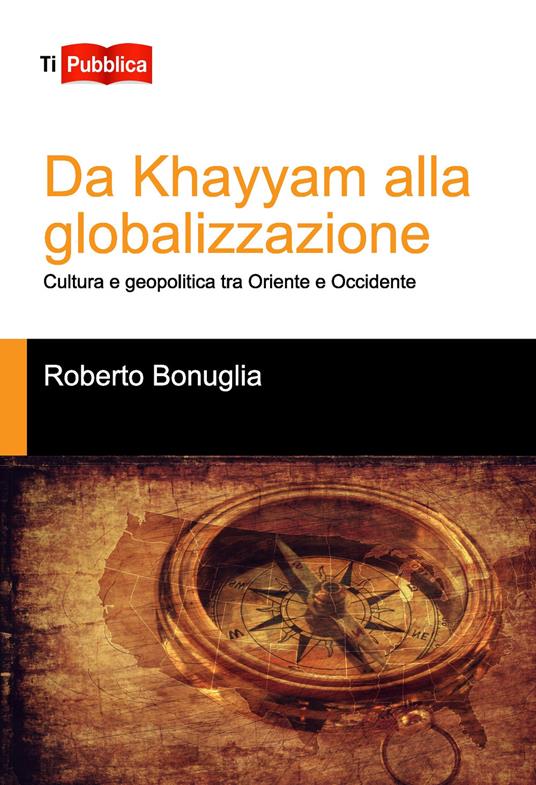 Da Khayyam alla globalizzazione. Cultura e geopolitica tra oriente e occidente - Roberto Bonuglia - copertina