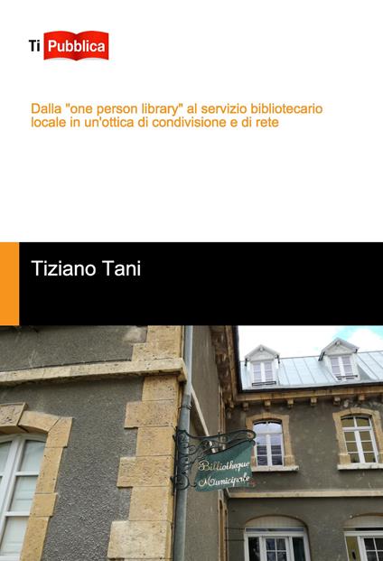Dalla «one person library» al servizio bibliotecario locale in un'ottica di condivisione e di rete - Tiziano Tani - copertina