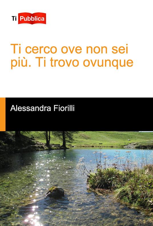 Ti cerco ove non sei più. Ti trovo ovunque - Alessandra Fiorilli - copertina