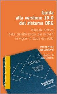 Guida alla versione 19.0 del sistema DRG. Manuale pratico della classificazione dei ricoveri in vigore in Italia dal 2006 - Marino Nonis,Luca Lorenzoni - copertina