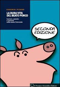 La dura vita del beato porco. Carriere, cattedre e concorsi nella nostra Università - Eugenio Picano - copertina