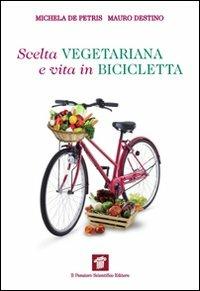 Scelta vegetariana e vita in bicicletta. Una guida per la salute e il benessere - Michela De Petris,Mauro Destino - copertina