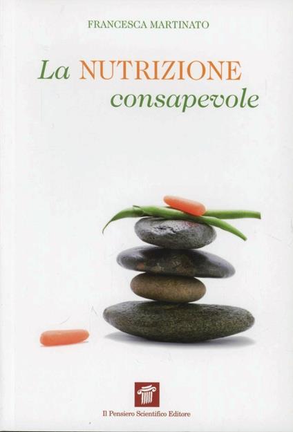 La nutrizione consapevole. Guida pratica alla cucina salutare e preventiva, ai confini tra scienza, filosofia e fornelli - Francesca Martinato - copertina