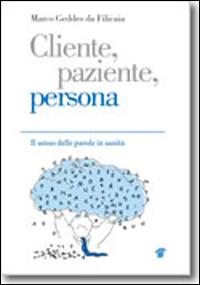 Cliente, paziente, persona. Il senso delle parole in sanità - Marco Geddes da Filicaia - copertina