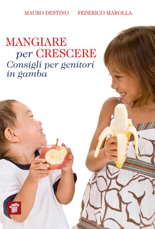 Mangiare per crescere. Consigli per genitori in gamba - Mauro Destino,Federico Marolla - copertina