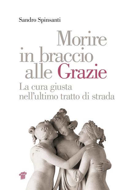 Morire in braccio alle Grazie. La cura giusta nell'ultimo tratto di strada - Sandro Spinsanti - copertina