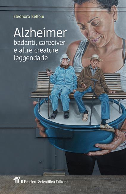 Alzheimer, badanti, caregiver e altre creature leggendarie - Eleonora Belloni - copertina