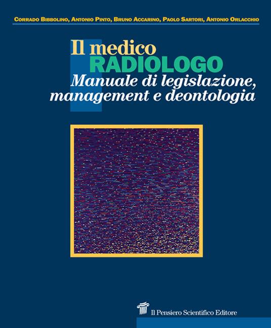 Il medico radiologo. Manuale di legislazione, management e deontologia - Corrado Bibbolino,Antonio Pinto,Bruno Accarino - copertina