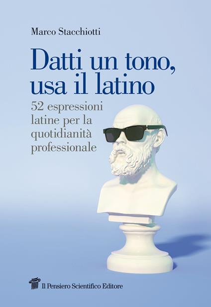 Datti un tono, usa il latino. 52 espressioni latine per la quotidianità professionale - Marco Stacchiotti - copertina