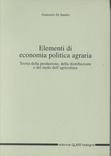 Elementi di economia politica agraria. Teoria della produzione, della distribuzione e del ruolo dell'agricoltura - Giancarlo Di Sandro - copertina