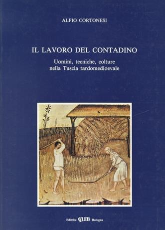Il lavoro del contadino. Uomini, tecniche, colture nella Tuscia tardomedioevale - Alfio Cortonesi - copertina