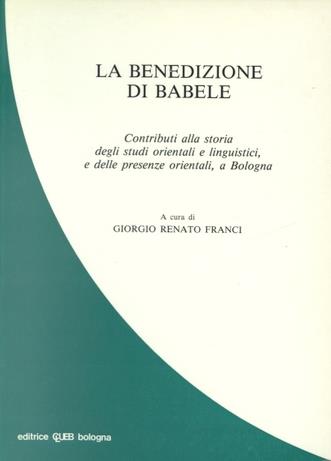 La benedizione di Babele. Contributi alla storia degli studi orientali e linguistici e delle presenze orientali a Bologna - copertina