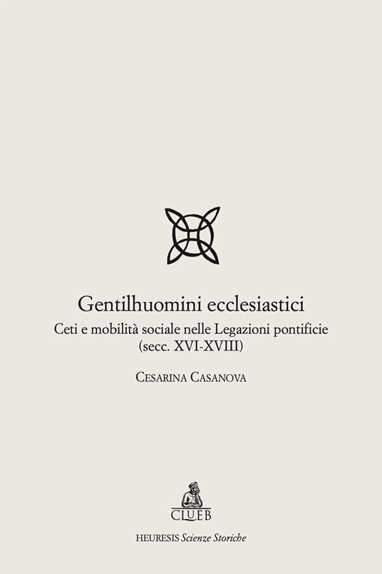 Gentilhuomini ecclesiastici. Ceti e mobilità sociale nelle legazioni pontificie (secc. XVI-XVIII) - Cesarina Casanova - copertina