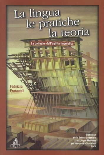 La lingua, le pratiche, la teoria. Le botteghe dell'agilità linguistica - Fabrizio Frasnedi - copertina