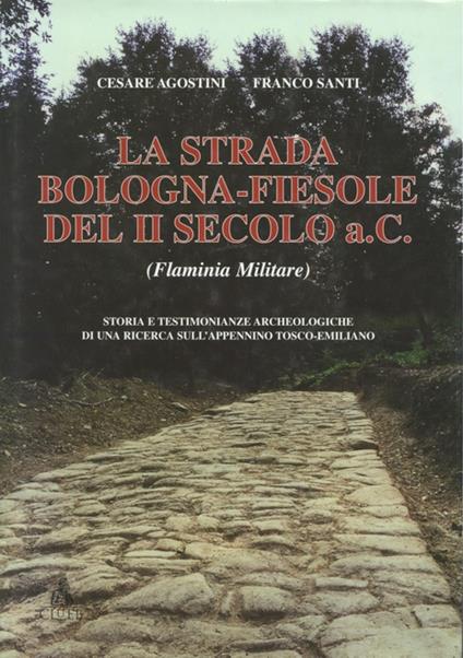 La strada Bologna-Fiesole del II secolo a. C. (Flaminia militare) - Cesare Agostini,Franco Santi - copertina