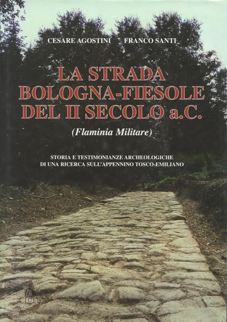 La strada Bologna-Fiesole del II secolo a. C. (Flaminia militare) - Cesare Agostini,Franco Santi - copertina