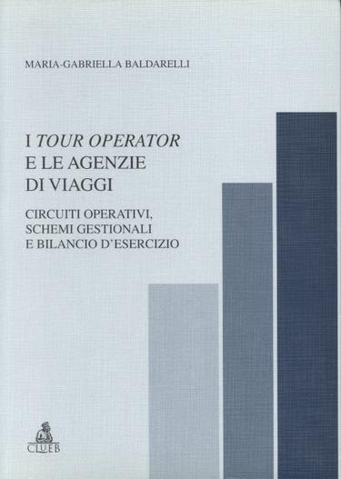 I tour operator e le agenzie di viaggi. Circuiti operativi, schemi gestionali e bilancio d'esercizio - Maria Gabriella Baldarelli - copertina