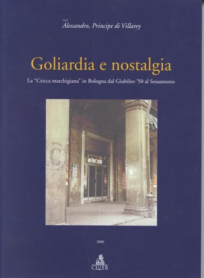 Goliardia e nostalgia. La «Cricca marchigiana» in Bologna dal giubileo '50 al Sessantotto - Alessandro Principe Di Villarey - copertina