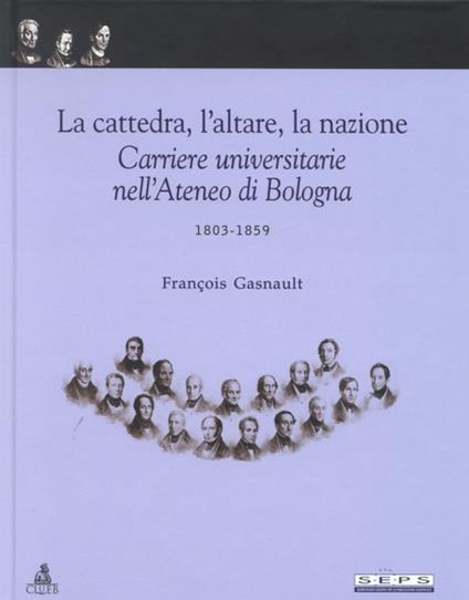 La cattedra, l'altare, la nazione. Carriere universitarie nell'Ateneo di Bologna 1903-1959 - François Gasnault - copertina