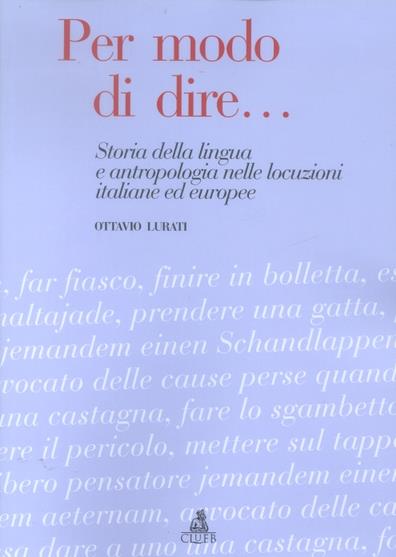 Per modo di dire... Storia della lingua e antropologia nelle locuzioni italiane ed europee - Ottavio Lurati - copertina