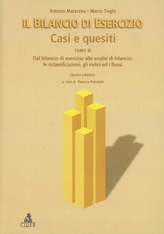 Il bilancio di esercizio. Casi e quesiti. Vol. 3: Dal bilancio di esercizio alle analisi di bilancio: le riclassificazioni, gli indici ed i flussi - Antonio Matacena,Marco Tieghi - copertina