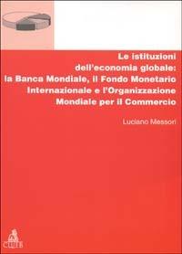 Le istituzioni dell'economia globale: la Banca Mondiale, il Fondo monetario internazionale e l'Organizzazione mondiale per il commercio - Luciano Messori - copertina