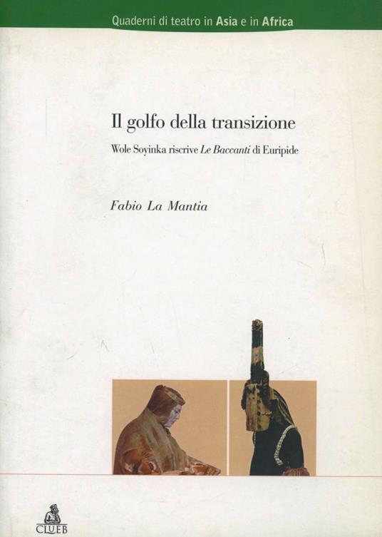 Il golfo della transizione. Wole Soyinka riscrive «Le Baccanti» di Euripide - Fabio La Mantia - copertina
