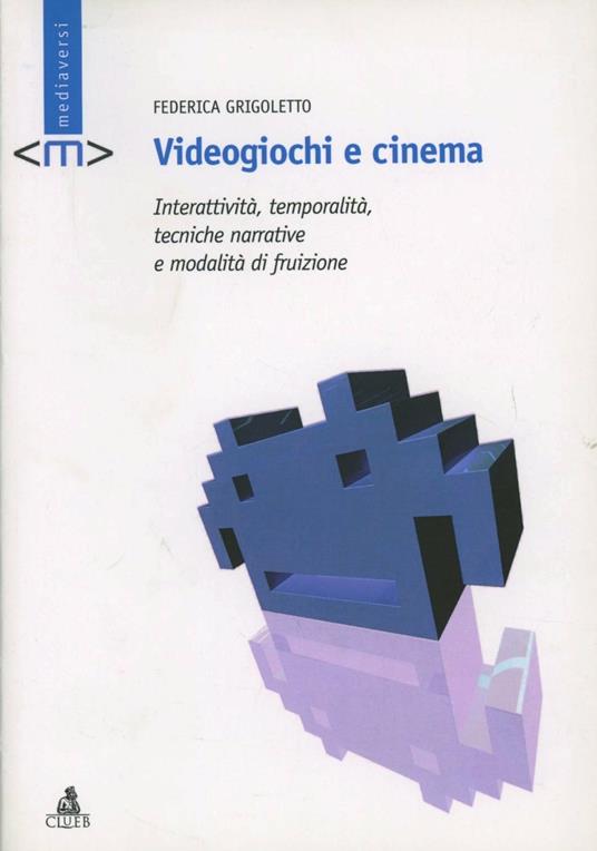 Videogiochi e cinema. Interattività, temporalità, tecniche narrative e modalità di fruizione - Federica Grigoletto - copertina