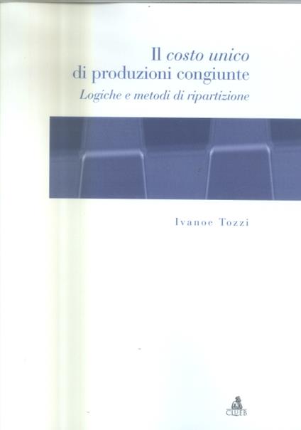 Il costo unico di produzioni congiunte. Logiche e metodi di ripartizione - Ivanoe Tozzi - copertina