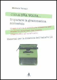 C'era una volta... Imparare la grammatica scrivendo. Grammatica e scrittura creativa per studenti stranieri dal livello intermedio all'avanzato - Michela Versari - copertina