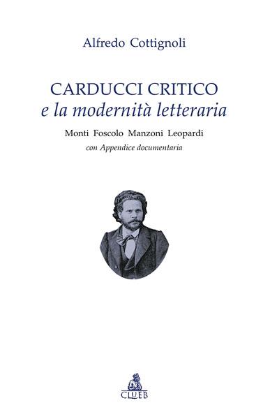 Carducci critico e la modernità letteraria. Monti, Foscolo, Manzoni, Leopardi. Con appendice documentaria - Alfredo Cottignoli - copertina